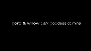 Goro And Willow - Dark Goddess Domina XXX