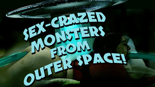 SEX CRAZED MONSTERS FROM OUTER SPACE!