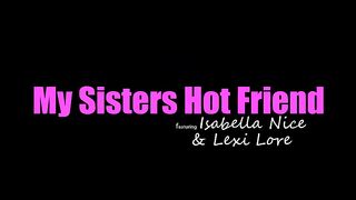 My Sister's Hot Friend -  Lexi Lore, Isabella Nice XXX
